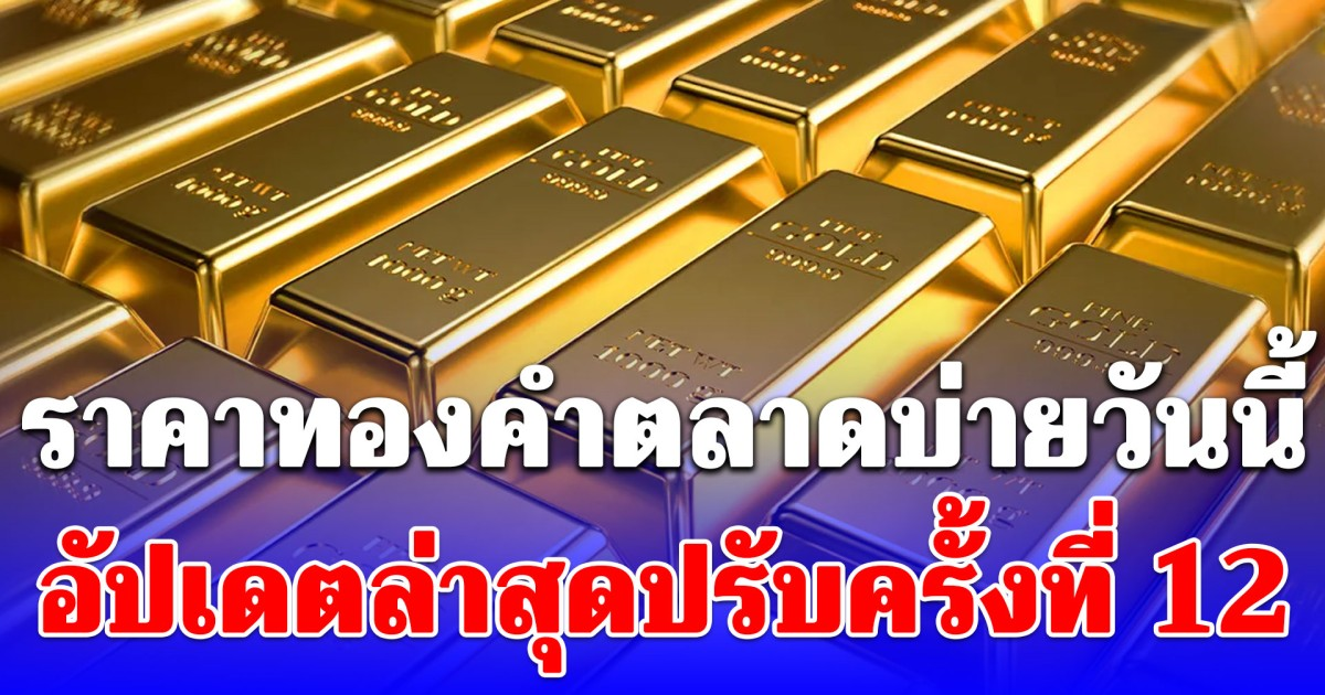 ราคาทองคำตลาดบ่ายวันนี้ อัปเดตล่าสุดปรับครั้งที่ 12