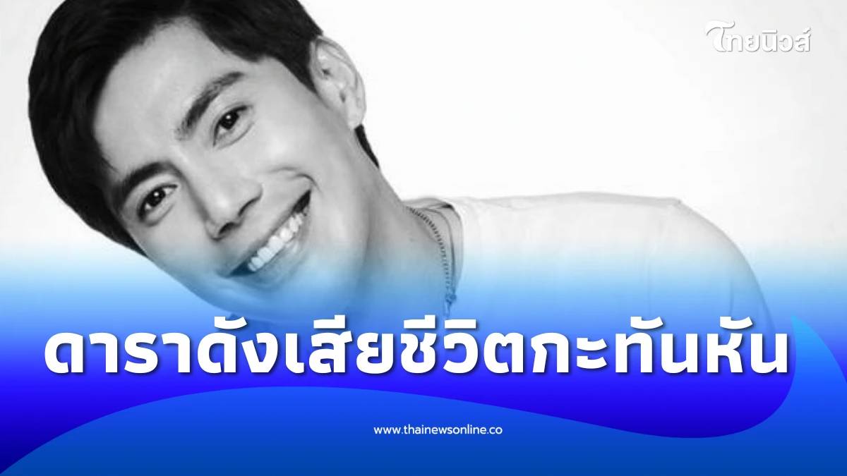 แฟนคลับใจหาย ดาราดังเสียชีวิตกะทันหัน ทั้งที่เพิ่งถ่ายทำซีรีส์