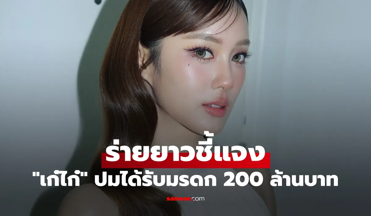 “เก๋ไก๋” ร่ายยาวชี้แจง ปมได้รับมรดก 200 ล้านบาท จากคุณพ่อที่เสียชีวิต